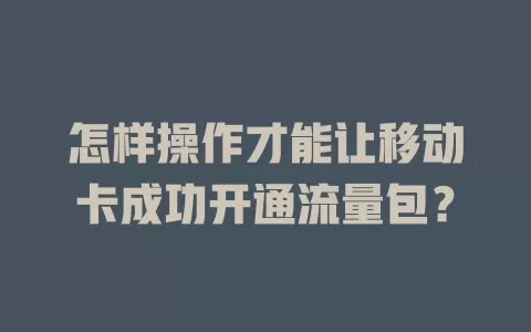 怎样操作才能让移动卡成功开通流量包？