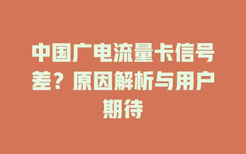 中国广电流量卡信号差？原因解析与用户期待