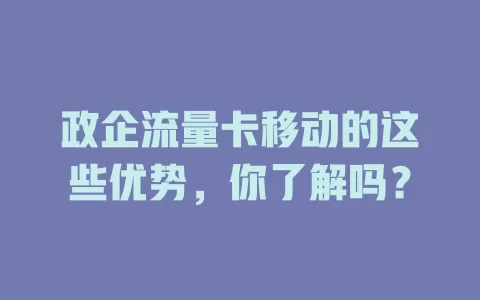 政企流量卡移动的这些优势，你了解吗？