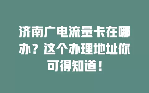 济南广电流量卡在哪办？这个办理地址你可得知道！