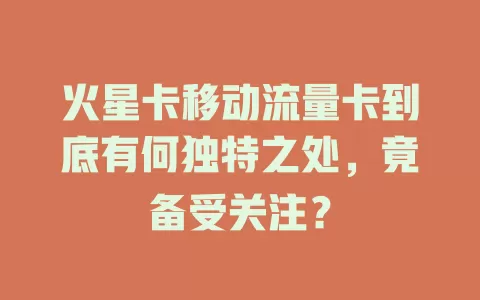 火星卡移动流量卡到底有何独特之处，竟备受关注？