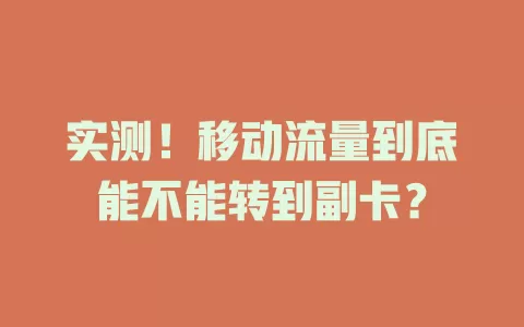 实测！移动流量到底能不能转到副卡？