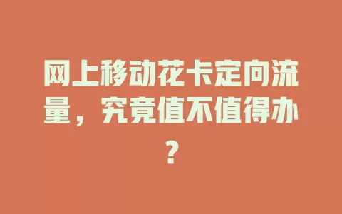 网上移动花卡定向流量，究竟值不值得办？