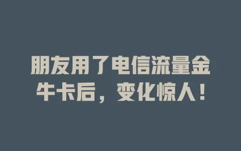 朋友用了电信流量金牛卡后，变化惊人！