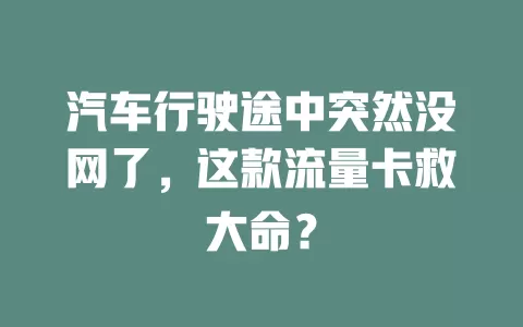 汽车行驶途中突然没网了，这款流量卡救大命？