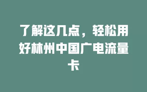 了解这几点，轻松用好林州中国广电流量卡