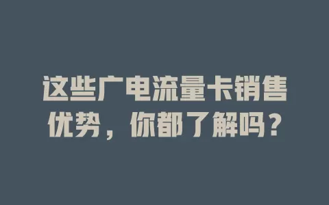 这些广电流量卡销售优势，你都了解吗？