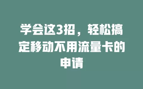 学会这3招，轻松搞定移动不用流量卡的申请