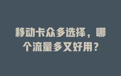 移动卡众多选择，哪个流量多又好用？