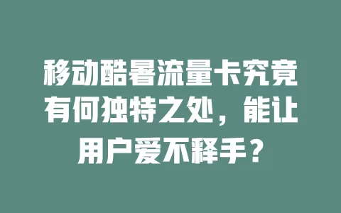 移动酷暑流量卡究竟有何独特之处，能让用户爱不释手？