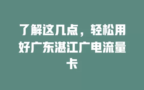 了解这几点，轻松用好广东湛江广电流量卡