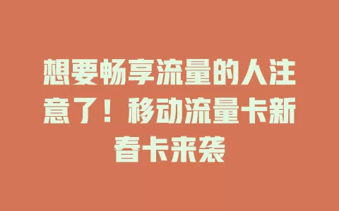 想要畅享流量的人注意了！移动流量卡新春卡来袭
