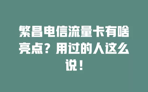 繁昌电信流量卡有啥亮点？用过的人这么说！