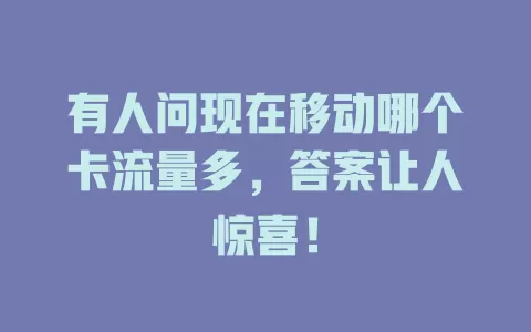 有人问现在移动哪个卡流量多，答案让人惊喜！
