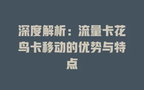 深度解析：流量卡花鸟卡移动的优势与特点