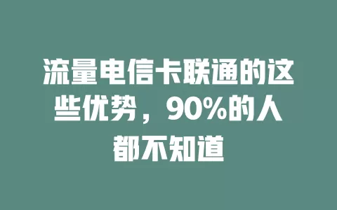 流量电信卡联通的这些优势，90%的人都不知道