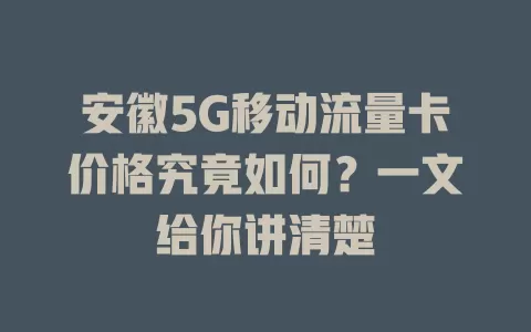 安徽5G移动流量卡价格究竟如何？一文给你讲清楚