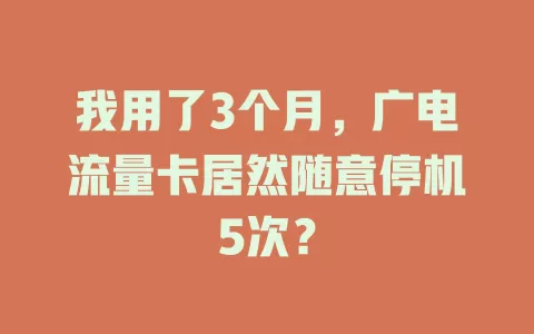 我用了3个月，广电流量卡居然随意停机5次？
