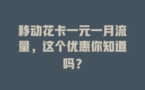 移动花卡一元一月流量，这个优惠你知道吗？