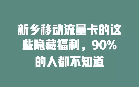 新乡移动流量卡的这些隐藏福利，90%的人都不知道