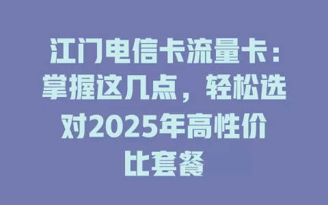 江门电信卡流量卡：掌握这几点，轻松选对2025年高性价比套餐
