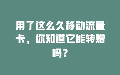用了这么久移动流量卡，你知道它能转赠吗？