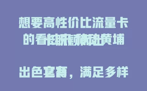 想要高性价比流量卡的看过来 移动黄埔卡脱颖而出

它有出色套餐，满足多样需求。轻度用户有实惠低流量套餐，追剧办公有大流量和稳定网络，信号覆盖好，带来便利实惠