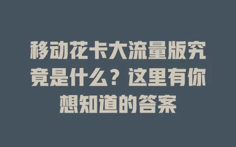 移动花卡大流量版究竟是什么？这里有你想知道的答案