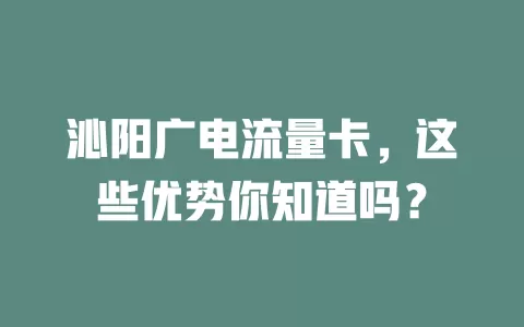 沁阳广电流量卡，这些优势你知道吗？