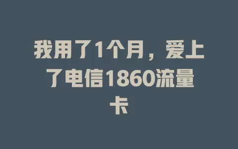 我用了1个月，爱上了电信1860流量卡