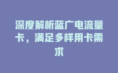 深度解析蓝广电流量卡，满足多样用卡需求