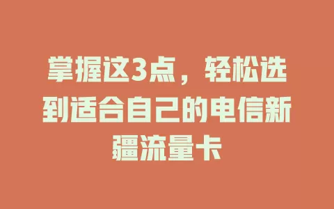 掌握这3点，轻松选到适合自己的电信新疆流量卡