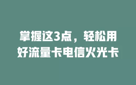 掌握这3点，轻松用好流量卡电信火光卡