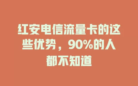 红安电信流量卡的这些优势，90%的人都不知道