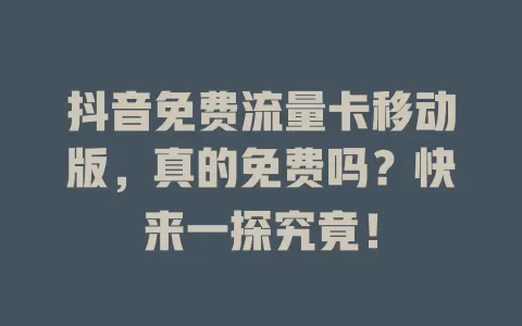 抖音免费流量卡移动版，真的免费吗？快来一探究竟！