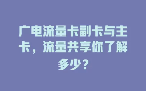 广电流量卡副卡与主卡，流量共享你了解多少？