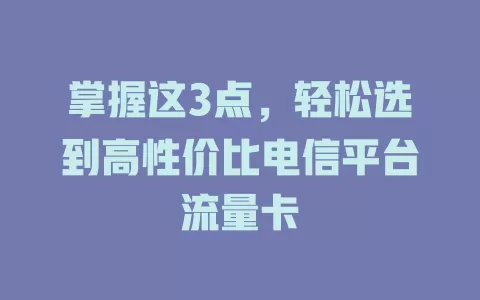 掌握这3点，轻松选到高性价比电信平台流量卡