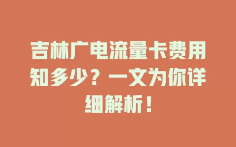 吉林广电流量卡费用知多少？一文为你详细解析！