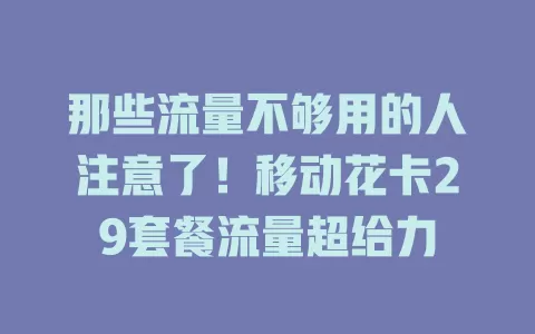 那些流量不够用的人注意了！移动花卡29套餐流量超给力