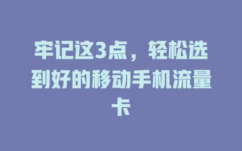 牢记这3点,轻松选到好的移动手机流量卡