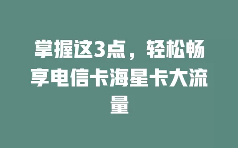 掌握这3点，轻松畅享电信卡海星卡大流量