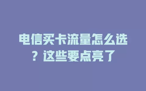 电信买卡流量怎么选？这些要点亮了
