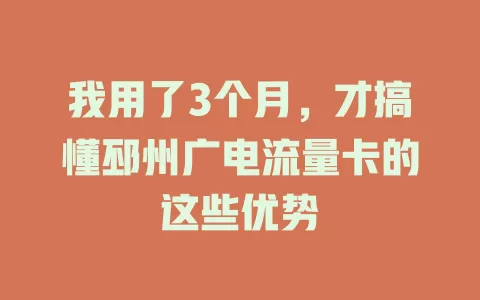我用了3个月，才搞懂邳州广电流量卡的这些优势