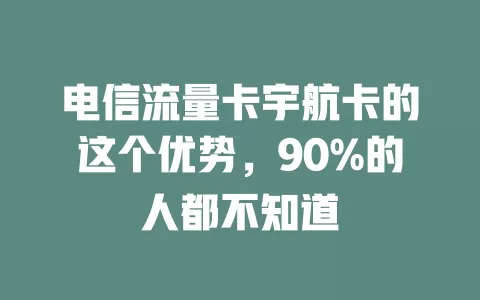 电信流量卡宇航卡的这个优势，90%的人都不知道