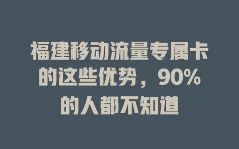 福建移动流量专属卡的这些优势，90%的人都不知道