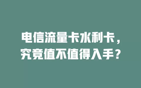 电信流量卡水利卡，究竟值不值得入手？