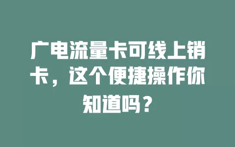 广电流量卡可线上销卡，这个便捷操作你知道吗？