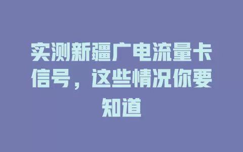 实测新疆广电流量卡信号，这些情况你要知道