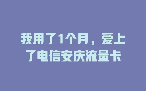 我用了1个月，爱上了电信安庆流量卡