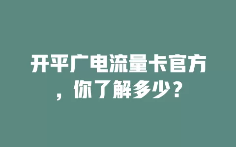 开平广电流量卡官方，你了解多少？